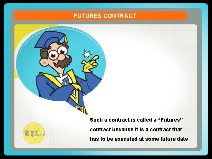 FUTURES CONTRACT Such a contract is called a “Futures” contract because it is a