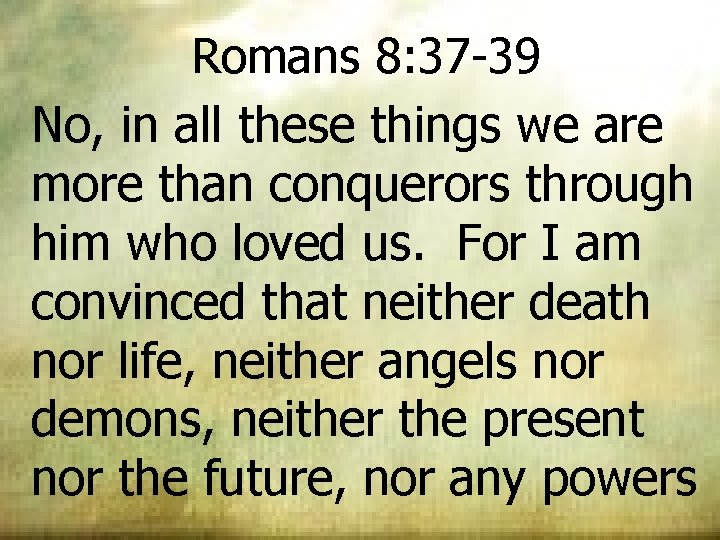 Romans 8: 37 -39 No, in all these things we are more than conquerors Romans 8: 37 -39 No, in all these things we are more than conquerors