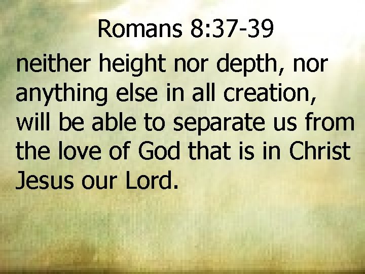 Romans 8: 37 -39 neither height nor depth, nor anything else in all creation, Romans 8: 37 -39 neither height nor depth, nor anything else in all creation,