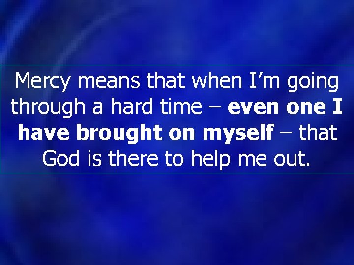 Mercy means that when I’m going through a hard time – even one I Mercy means that when I’m going through a hard time – even one I