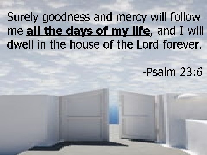 Surely goodness and mercy will follow me all the days of my life, and Surely goodness and mercy will follow me all the days of my life, and