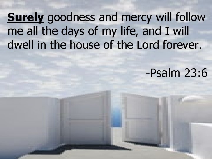 Surely goodness and mercy will follow me all the days of my life, and Surely goodness and mercy will follow me all the days of my life, and