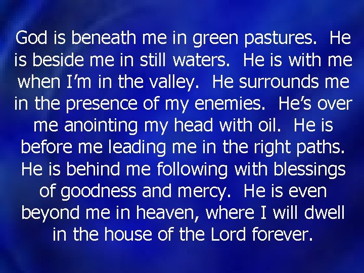 God is beneath me in green pastures. He is beside me in still waters. God is beneath me in green pastures. He is beside me in still waters.