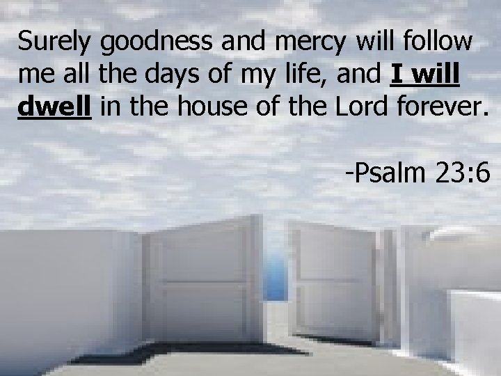 Surely goodness and mercy will follow me all the days of my life, and Surely goodness and mercy will follow me all the days of my life, and
