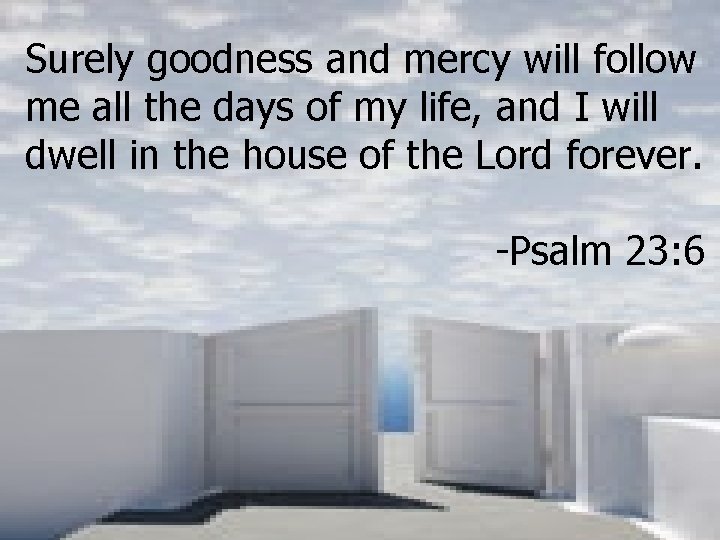 Surely goodness and mercy will follow me all the days of my life, and Surely goodness and mercy will follow me all the days of my life, and