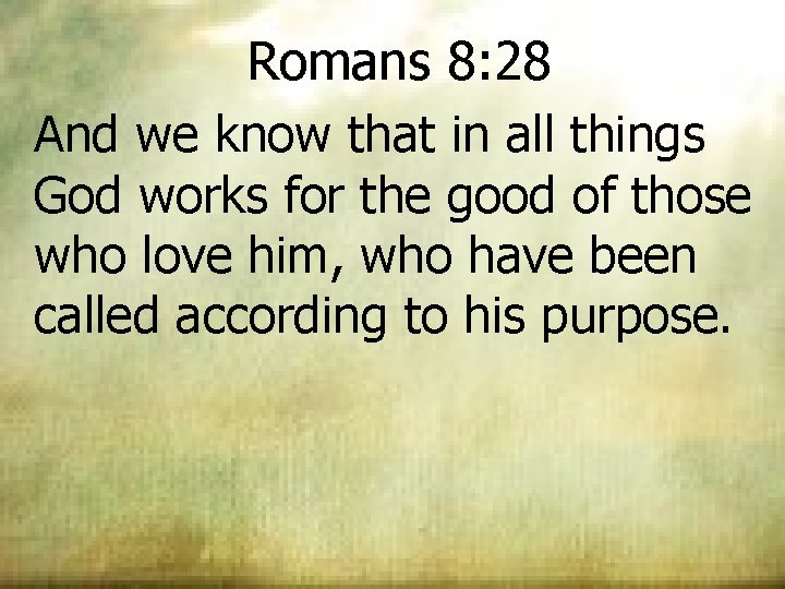 Romans 8: 28 And we know that in all things God works for the Romans 8: 28 And we know that in all things God works for the