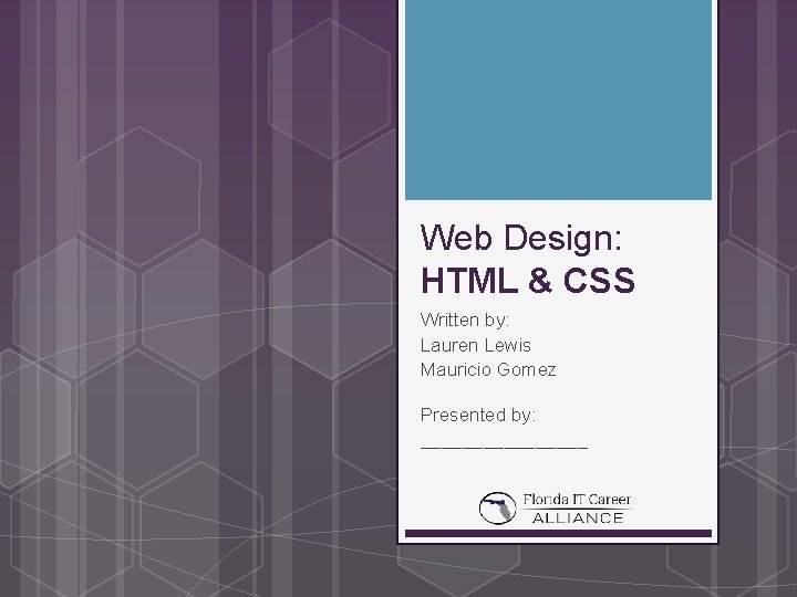 Web Design: HTML & CSS Written by: Lauren Lewis Mauricio Gomez Presented by: ________