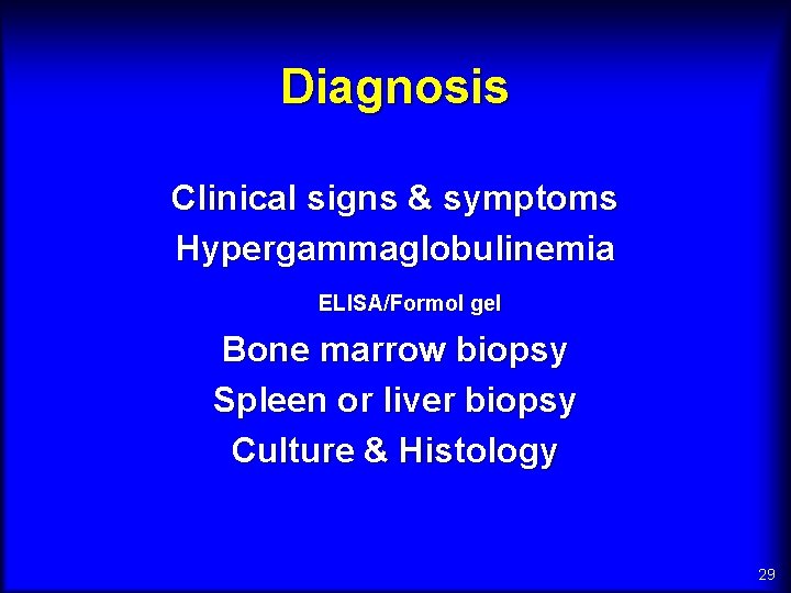 Diagnosis Clinical signs & symptoms Hypergammaglobulinemia ELISA/Formol gel Bone marrow biopsy Spleen or liver