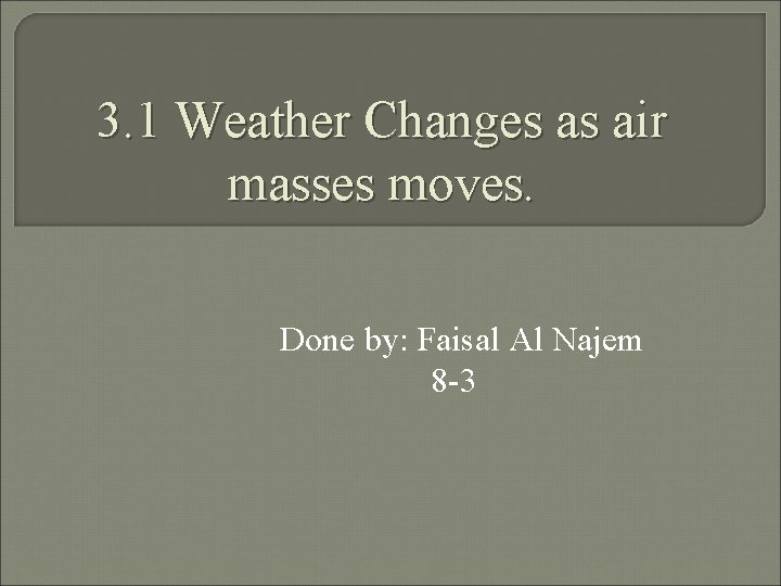 3. 1 Weather Changes as air masses moves. Done by: Faisal Al Najem 8