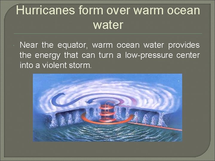 Hurricanes form over warm ocean water Near the equator, warm ocean water provides the