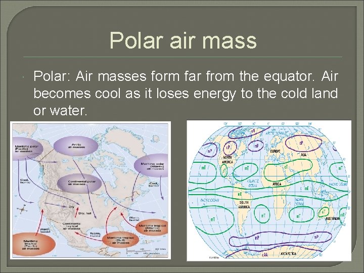 Polar air mass Polar: Air masses form far from the equator. Air becomes cool