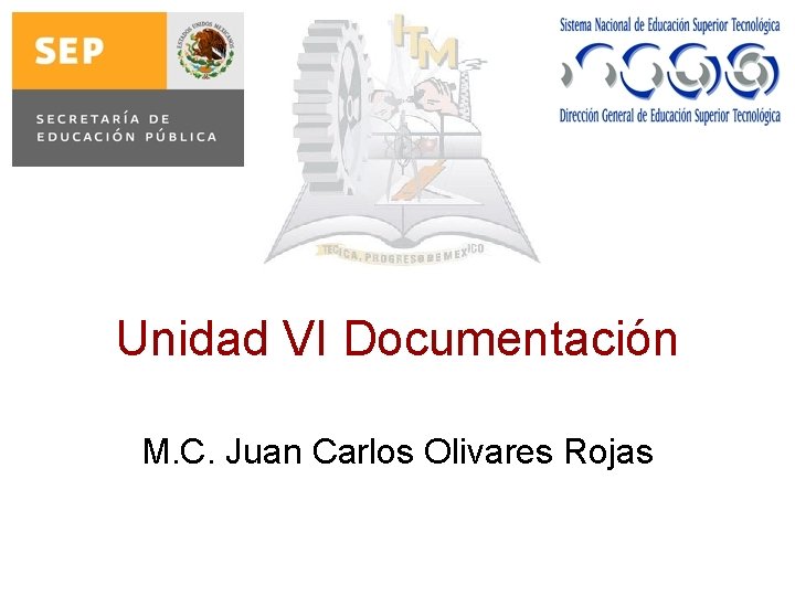 Unidad VI Documentación M. C. Juan Carlos Olivares Rojas 