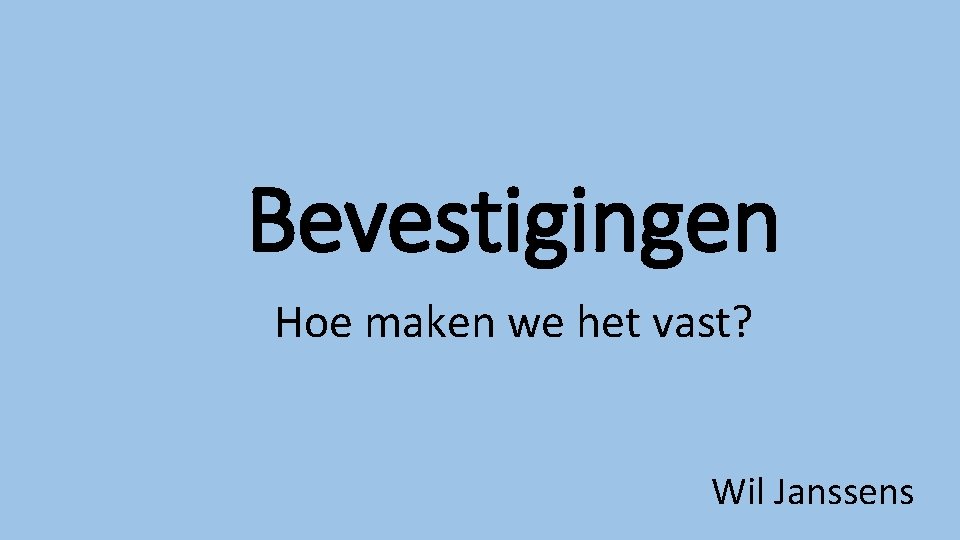 Bevestigingen Hoe maken we het vast? Wil Janssens 