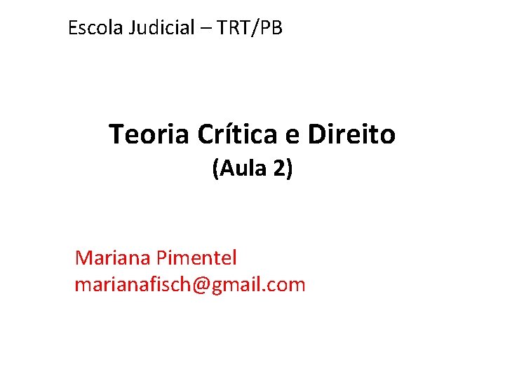 Escola Judicial – TRT/PB Teoria Crítica e Direito (Aula 2) Mariana Pimentel marianafisch@gmail. com