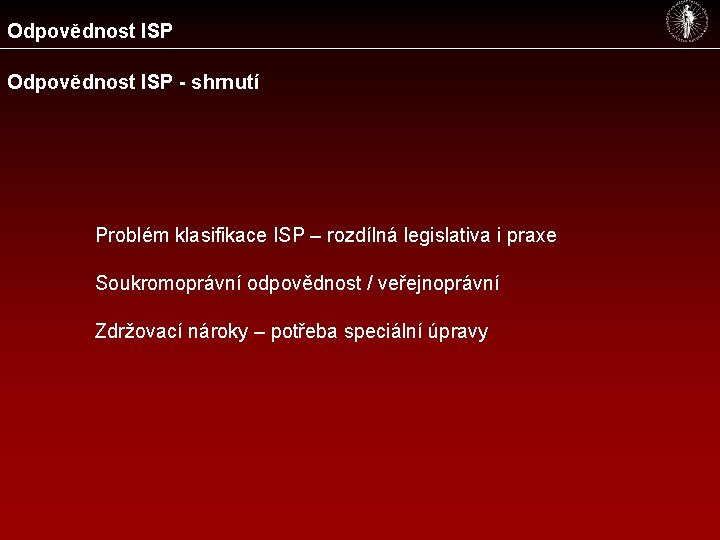 Odpovědnost ISP - shrnutí Problém klasifikace ISP – rozdílná legislativa i praxe Soukromoprávní odpovědnost