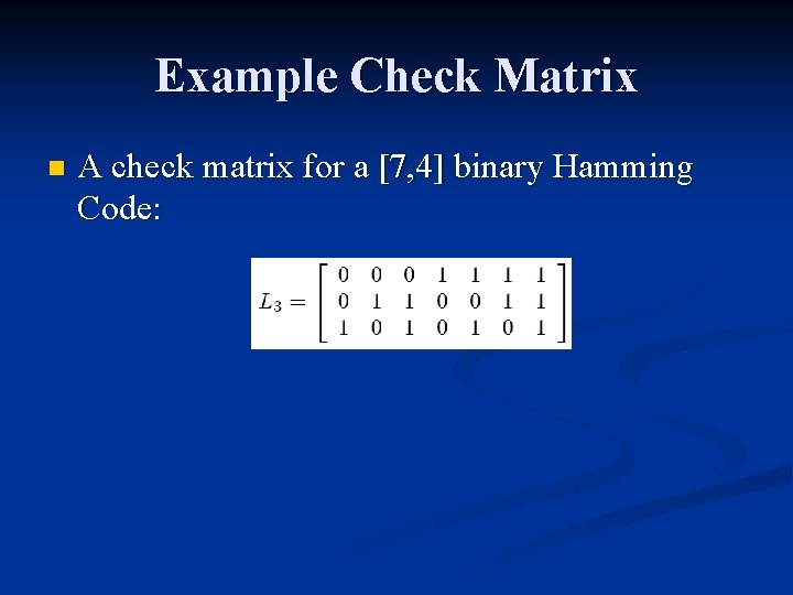 Example Check Matrix n A check matrix for a [7, 4] binary Hamming Code: