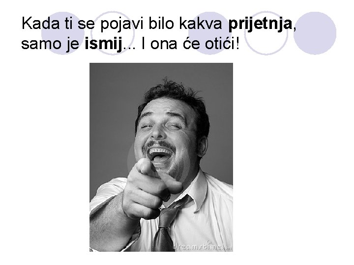 Kada ti se pojavi bilo kakva prijetnja, samo je ismij. . . I ona