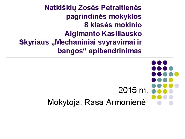 Natkiškių Zosės Petraitienės pagrindinės mokyklos 8 klasės mokinio Algimanto Kasiliausko Skyriaus „Mechaniniai svyravimai ir