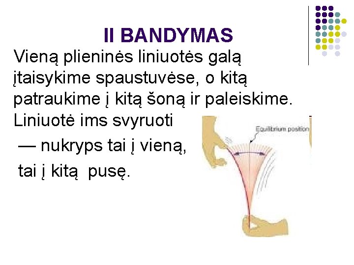 II BANDYMAS Vieną plieninės liniuotės galą įtaisykime spaustuvėse, o kitą patraukime į kitą šoną