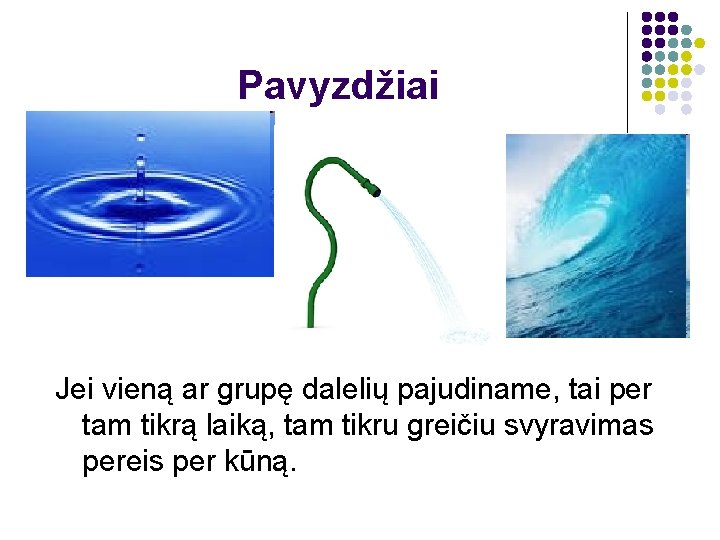 Pavyzdžiai Jei vieną ar grupę dalelių pajudiname, tai per tam tikrą laiką, tam tikru