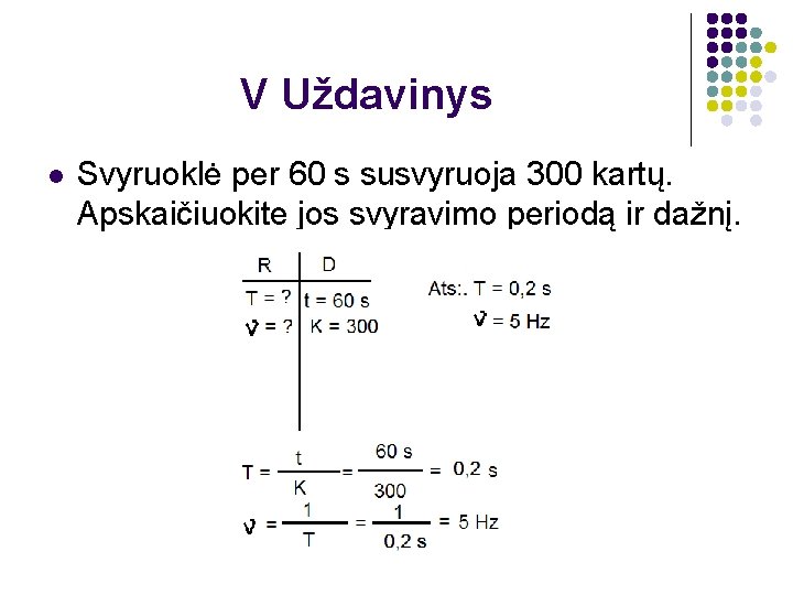 V Uždavinys l Svyruoklė per 60 s susvyruoja 300 kartų. Apskaičiuokite jos svyravimo periodą