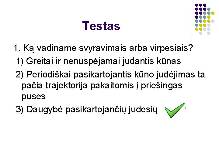 Testas 1. Ką vadiname svyravimais arba virpesiais? 1) Greitai ir nenuspėjamai judantis kūnas 2)