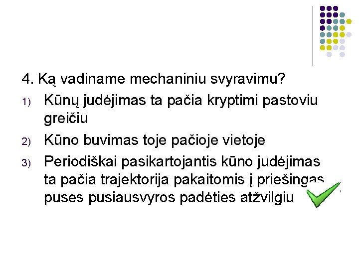 4. Ką vadiname mechaniniu svyravimu? 1) Kūnų judėjimas ta pačia kryptimi pastoviu greičiu 2)