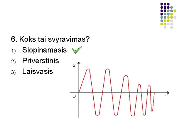 6. Koks tai svyravimas? 1) Slopinamasis 2) Priverstinis 3) Laisvasis 