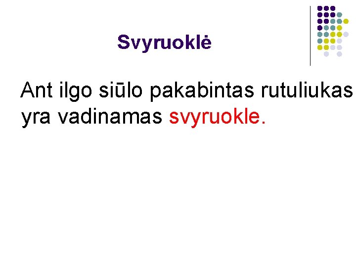 Svyruoklė Ant ilgo siūlo pakabintas rutuliukas yra vadinamas svyruokle. 