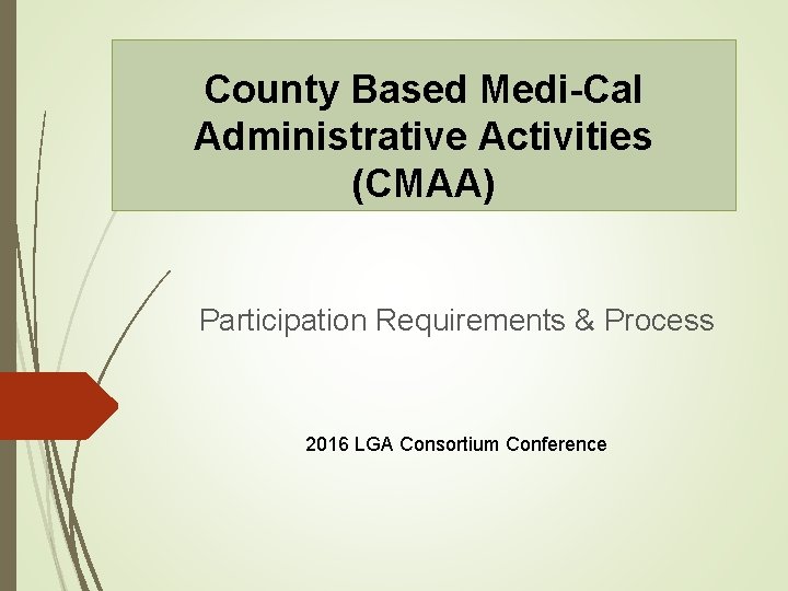County Based Medi-Cal Administrative Activities (CMAA) Participation Requirements & Process 2016 LGA Consortium Conference