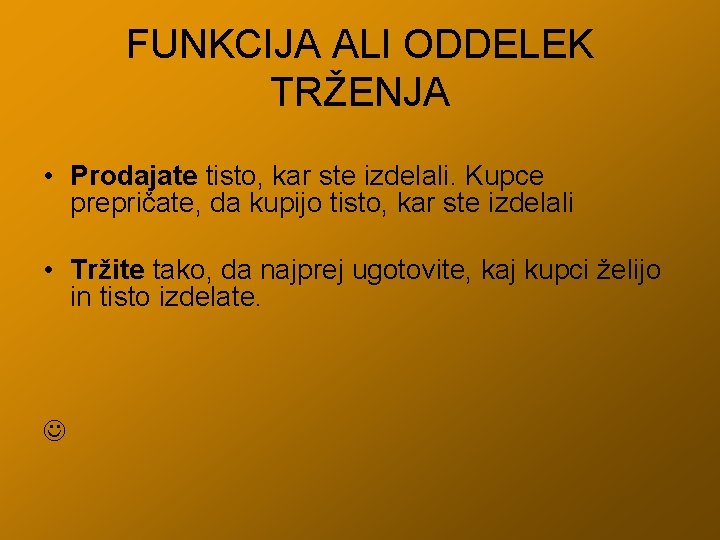 FUNKCIJA ALI ODDELEK TRŽENJA • Prodajate tisto, kar ste izdelali. Kupce prepričate, da kupijo