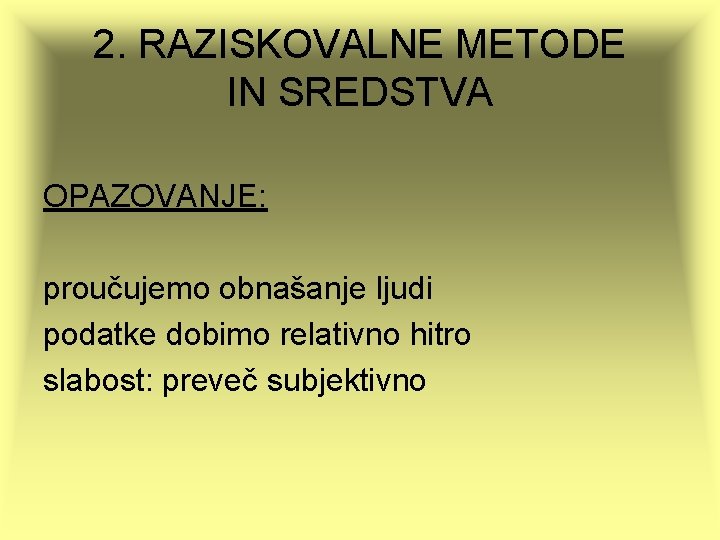 2. RAZISKOVALNE METODE IN SREDSTVA OPAZOVANJE: proučujemo obnašanje ljudi podatke dobimo relativno hitro slabost: