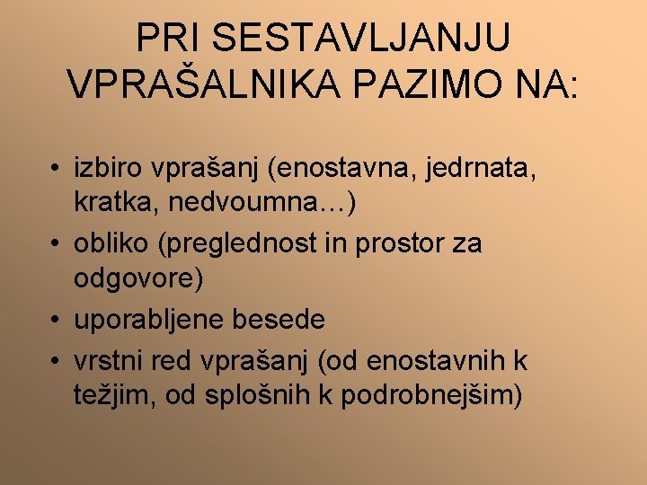 PRI SESTAVLJANJU VPRAŠALNIKA PAZIMO NA: • izbiro vprašanj (enostavna, jedrnata, kratka, nedvoumna…) • obliko