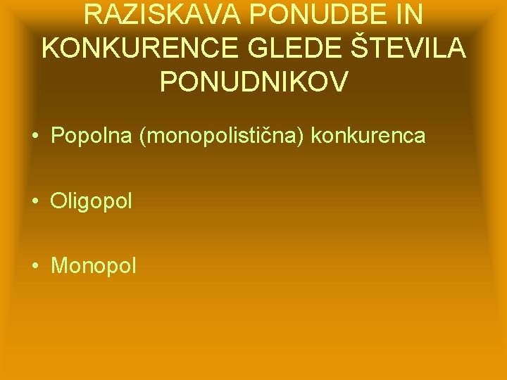 RAZISKAVA PONUDBE IN KONKURENCE GLEDE ŠTEVILA PONUDNIKOV • Popolna (monopolistična) konkurenca • Oligopol •