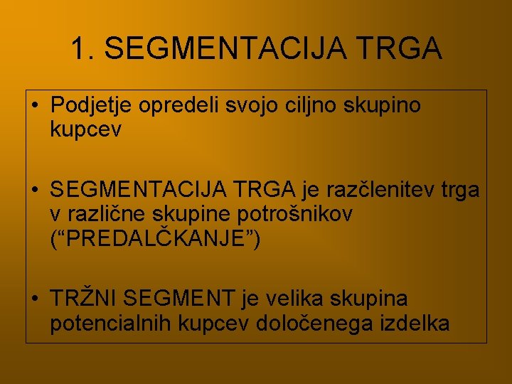 1. SEGMENTACIJA TRGA • Podjetje opredeli svojo ciljno skupino kupcev • SEGMENTACIJA TRGA je