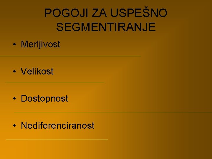 POGOJI ZA USPEŠNO SEGMENTIRANJE • Merljivost • Velikost • Dostopnost • Nediferenciranost 