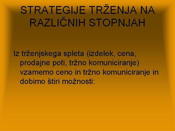 STRATEGIJE TRŽENJA NA RAZLIČNIH STOPNJAH Iz trženjskega spleta (izdelek, cena, prodajne poti, tržno komuniciranje)