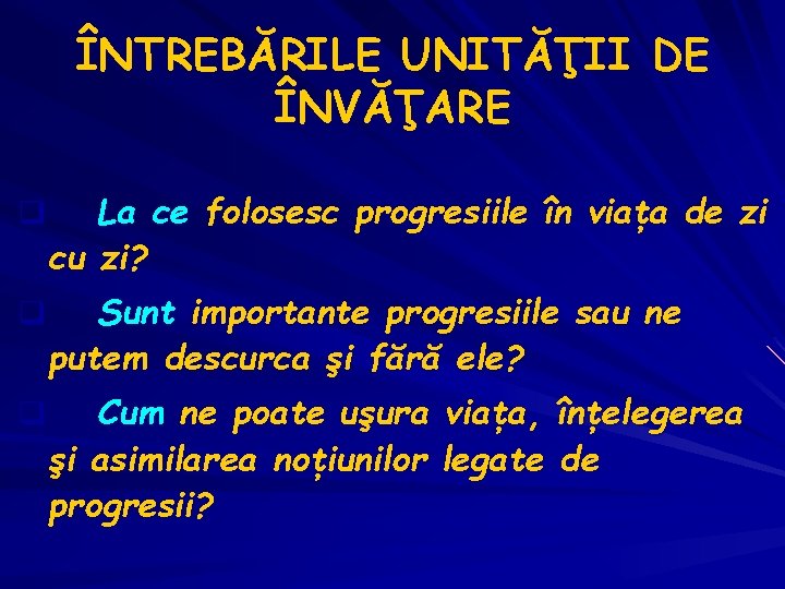 ÎNTREBĂRILE UNITĂŢII DE ÎNVĂŢARE La ce folosesc progresiile în viaţa de zi cu zi?