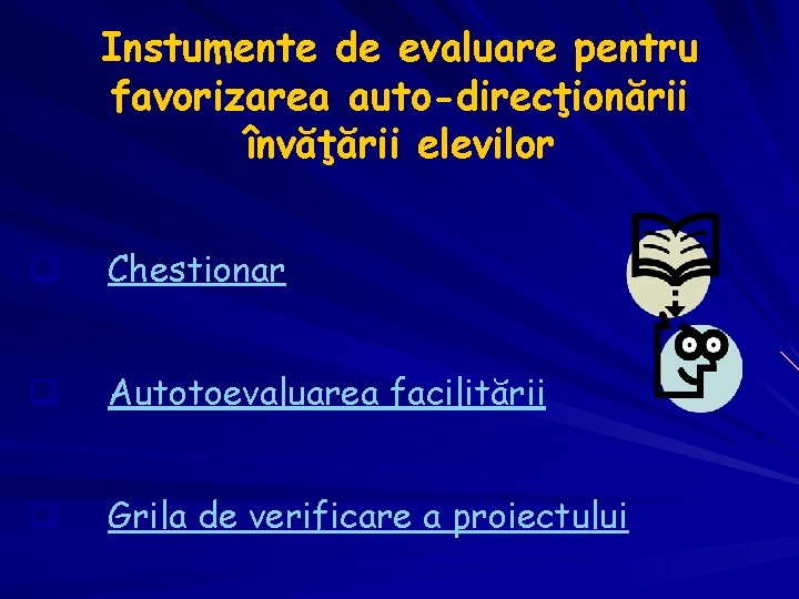 Instumente de evaluare pentru favorizarea auto-direcţionării învăţării elevilor q Chestionar q Autotoevaluarea facilitării q