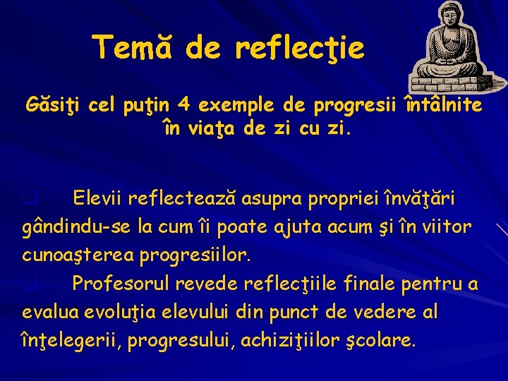 Temă de reflecţie Găsiţi cel puţin 4 exemple de progresii întâlnite în viaţa de