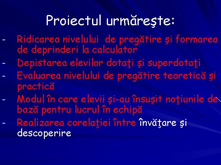 Proiectul urmăreşte: - Ridicarea nivelului de pregătire şi formarea de deprinderi la calculator Depistarea