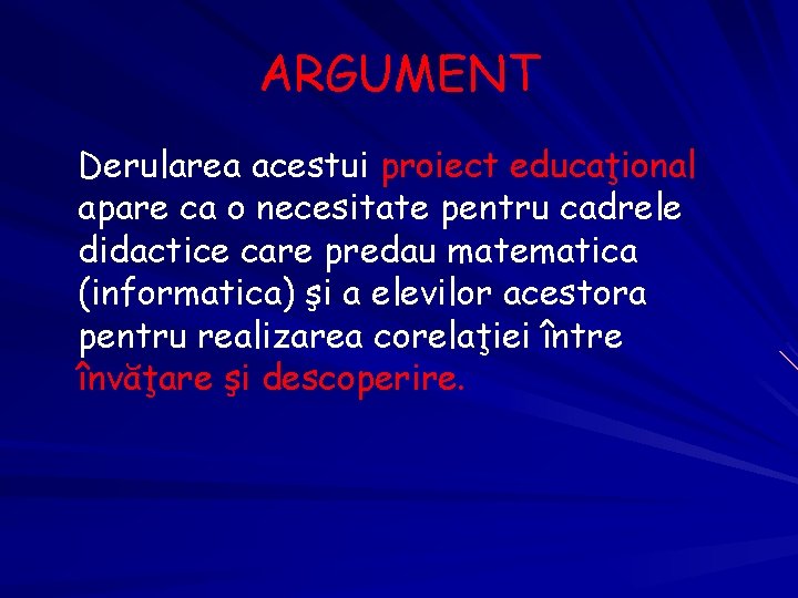 ARGUMENT Derularea acestui proiect educaţional apare ca o necesitate pentru cadrele didactice care predau