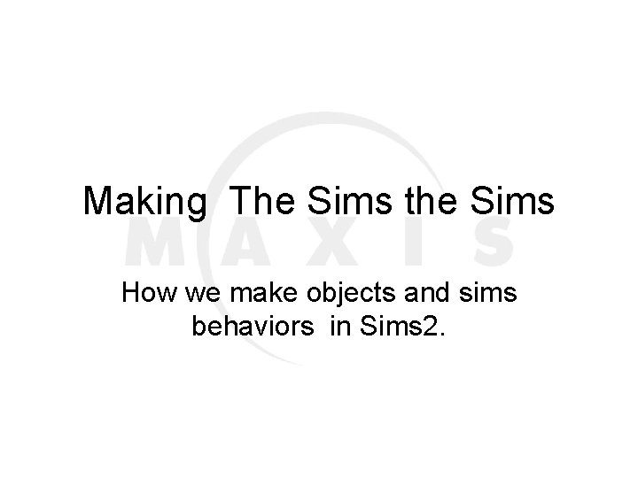 Making The Sims the Sims How we make objects and sims behaviors in Sims