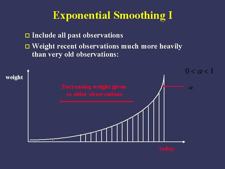 Exponential Smoothing I Include all past observations o Weight recent observations much more heavily