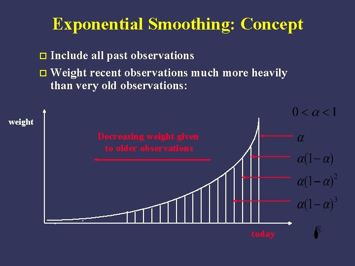 Exponential Smoothing: Concept Include all past observations o Weight recent observations much more heavily