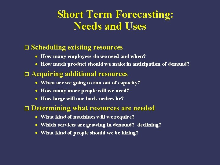 Short Term Forecasting: Needs and Uses o Scheduling existing resources · How many employees