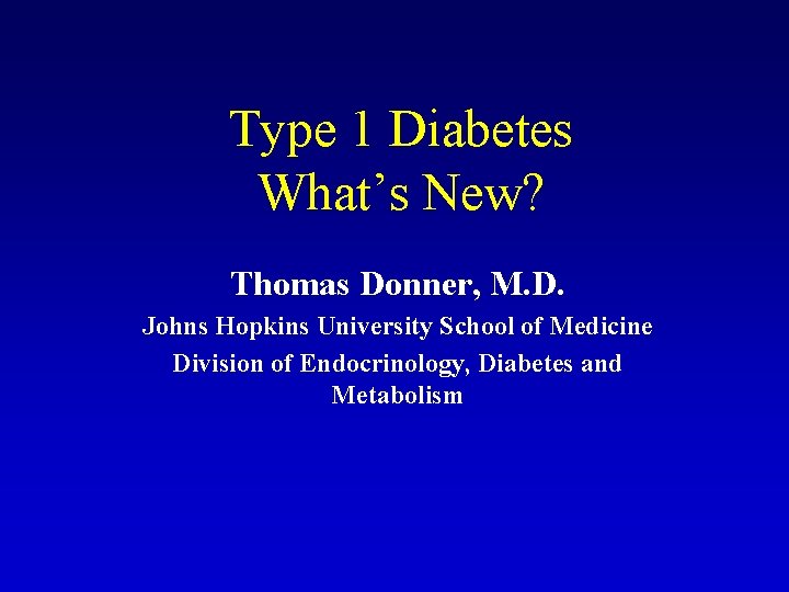Type 1 Diabetes What’s New? Thomas Donner, M. D. Johns Hopkins University School of