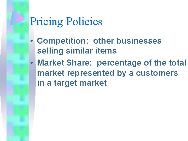 Pricing Policies • Competition: other businesses selling similar items • Market Share: percentage of