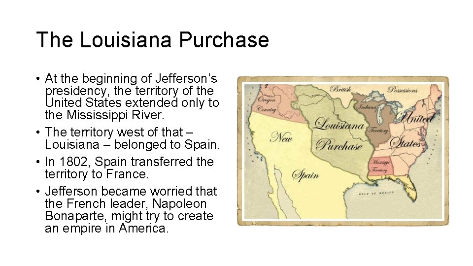 The Louisiana Purchase • At the beginning of Jefferson’s presidency, the territory of the