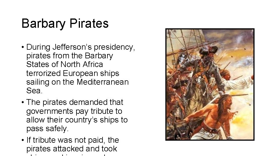 Barbary Pirates • During Jefferson’s presidency, pirates from the Barbary States of North Africa